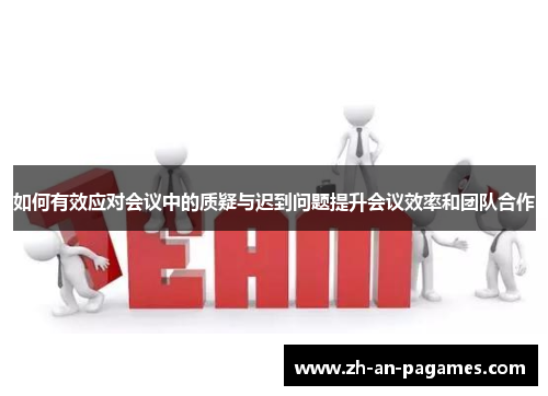 如何有效应对会议中的质疑与迟到问题提升会议效率和团队合作