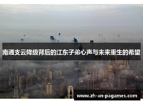 南通支云降级背后的江东子弟心声与未来重生的希望