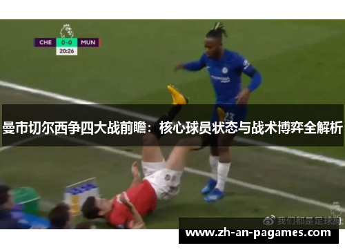 曼市切尔西争四大战前瞻：核心球员状态与战术博弈全解析