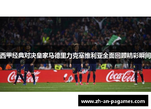 西甲经典对决皇家马德里力克塞维利亚全面回顾精彩瞬间