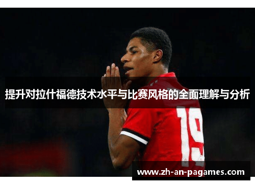 提升对拉什福德技术水平与比赛风格的全面理解与分析