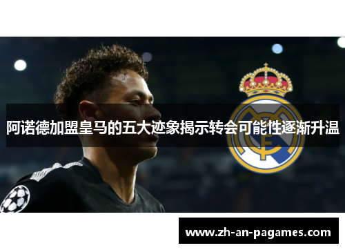 阿诺德加盟皇马的五大迹象揭示转会可能性逐渐升温