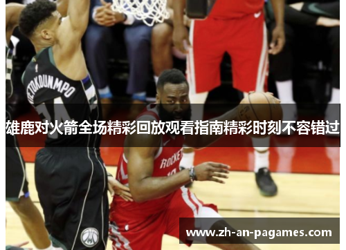 雄鹿对火箭全场精彩回放观看指南精彩时刻不容错过