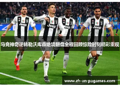 马竞神奇逆转勒沃库森绝境翻盘全程回顾惊险时刻精彩重现