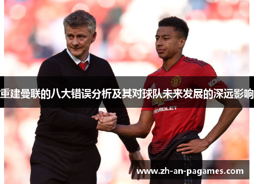 重建曼联的八大错误分析及其对球队未来发展的深远影响 重建曼联的八大错误分析及其对球队未来发展的深远影响