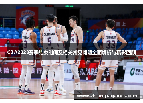 CBA2023赛季结束时间及相关常见问题全面解析与精彩回顾 CBA2023赛季结束时间及相关常见问题全面解析与精彩回顾