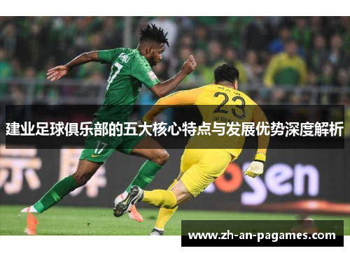 建业足球俱乐部的五大核心特点与发展优势深度解析