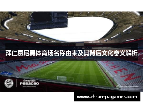 拜仁慕尼黑体育场名称由来及其背后文化意义解析 拜仁慕尼黑体育场名称由来及其背后文化意义解析