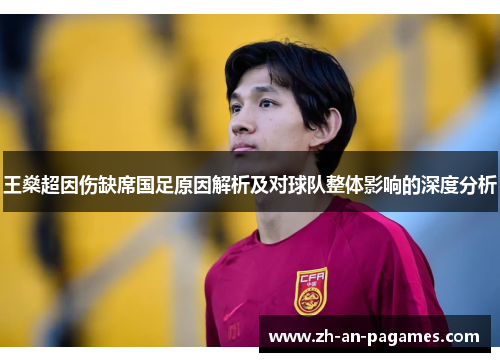 王燊超因伤缺席国足原因解析及对球队整体影响的深度分析 王燊超因伤缺席国足原因解析及对球队整体影响的深度分析