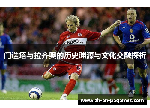 门迭塔与拉齐奥的历史渊源与文化交融探析 门迭塔与拉齐奥的历史渊源与文化交融探析