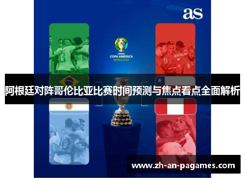 阿根廷对阵哥伦比亚比赛时间预测与焦点看点全面解析 阿根廷对阵哥伦比亚比赛时间预测与焦点看点全面解析