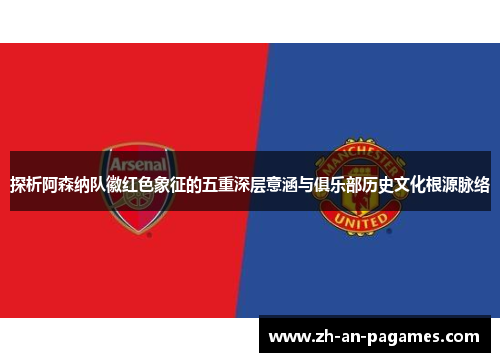 探析阿森纳队徽红色象征的五重深层意涵与俱乐部历史文化根源脉络 探析阿森纳队徽红色象征的五重深层意涵与俱乐部历史文化根源脉络