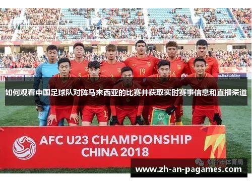 如何观看中国足球队对阵马来西亚的比赛并获取实时赛事信息和直播渠道 如何观看中国足球队对阵马来西亚的比赛并获取实时赛事信息和直播渠道