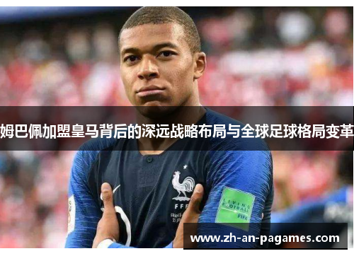 姆巴佩加盟皇马背后的深远战略布局与全球足球格局变革