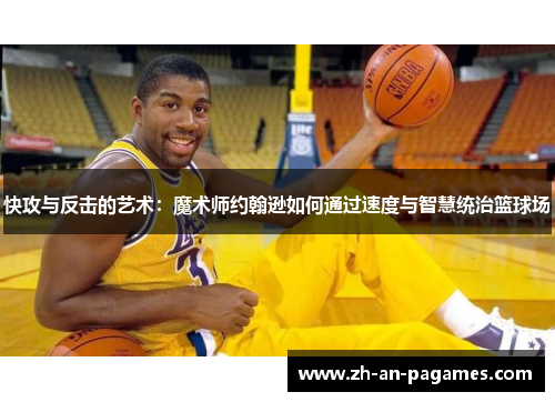 快攻与反击的艺术：魔术师约翰逊如何通过速度与智慧统治篮球场