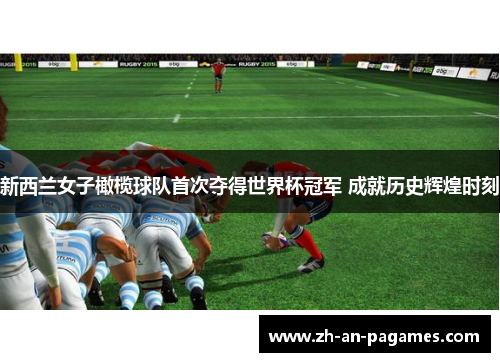 新西兰女子橄榄球队首次夺得世界杯冠军 成就历史辉煌时刻