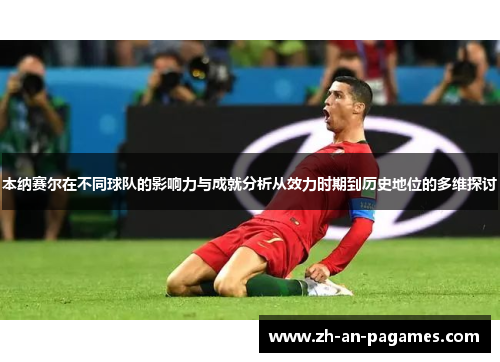 本纳赛尔在不同球队的影响力与成就分析从效力时期到历史地位的多维探讨