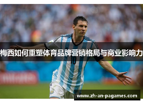 梅西如何重塑体育品牌营销格局与商业影响力