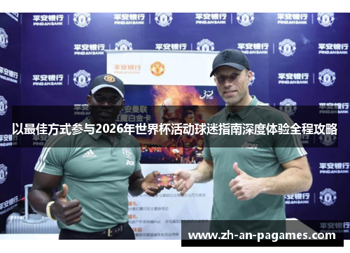 以最佳方式参与2026年世界杯活动球迷指南深度体验全程攻略