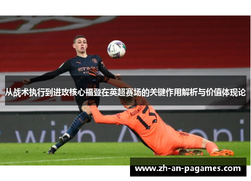 从战术执行到进攻核心福登在英超赛场的关键作用解析与价值体现论