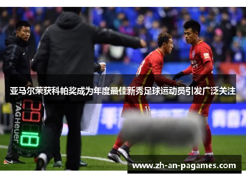 亚马尔荣获科帕奖成为年度最佳新秀足球运动员引发广泛关注