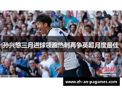 孙兴慜三月进球领跑热刺再争英超月度最佳 孙兴慜三月进球领跑热刺再争英超月度最佳