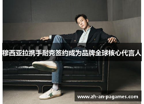 穆西亚拉携手耐克签约成为品牌全球核心代言人 穆西亚拉携手耐克签约成为品牌全球核心代言人