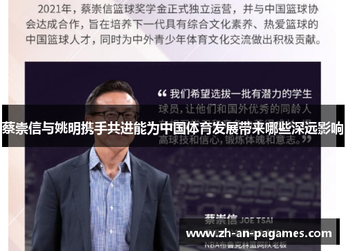 蔡崇信与姚明携手共进能为中国体育发展带来哪些深远影响 蔡崇信与姚明携手共进能为中国体育发展带来哪些深远影响
