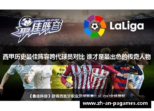 西甲历史最佳阵容跨代球员对比 谁才是最出色的传奇人物