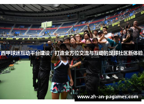 西甲球迷互动平台建设:打造全方位交流与互动的足球社区新体验 西甲球迷互动平台建设:打造全方位交流与互动的足球社区新体验