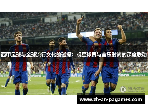 西甲足球与全球流行文化的碰撞:明星球员与音乐时尚的深度联动 西甲足球与全球流行文化的碰撞:明星球员与音乐时尚的深度联动