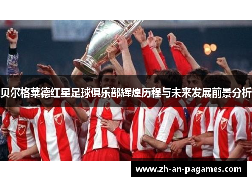 贝尔格莱德红星足球俱乐部辉煌历程与未来发展前景分析 贝尔格莱德红星足球俱乐部辉煌历程与未来发展前景分析