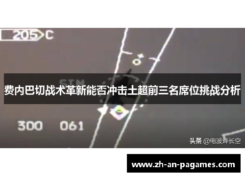 费内巴切战术革新能否冲击土超前三名席位挑战分析 费内巴切战术革新能否冲击土超前三名席位挑战分析