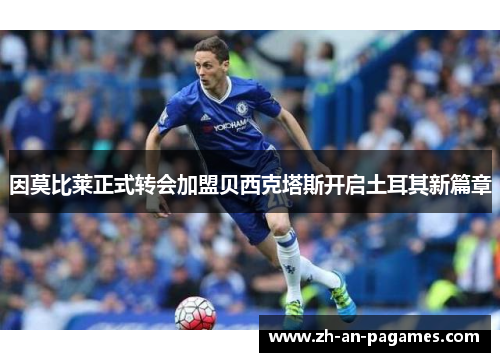 因莫比莱正式转会加盟贝西克塔斯开启土耳其新篇章