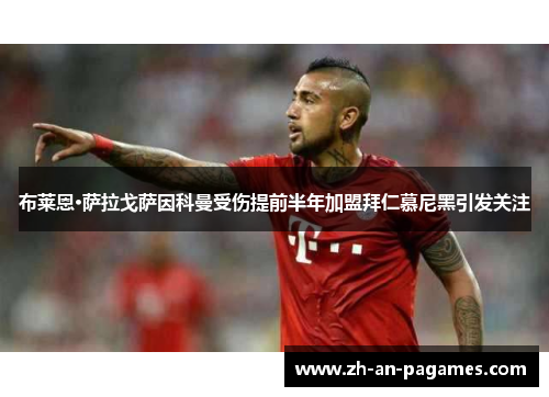 布莱恩·萨拉戈萨因科曼受伤提前半年加盟拜仁慕尼黑引发关注 布莱恩·萨拉戈萨因科曼受伤提前半年加盟拜仁慕尼黑引发关注