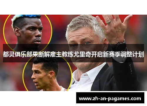 都灵俱乐部果断解雇主教练尤里奇开启新赛季调整计划 都灵俱乐部果断解雇主教练尤里奇开启新赛季调整计划
