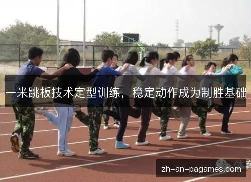 一米跳板技术定型训练,稳定动作成为制胜基础 一米跳板技术定型训练,稳定动作成为制胜基础