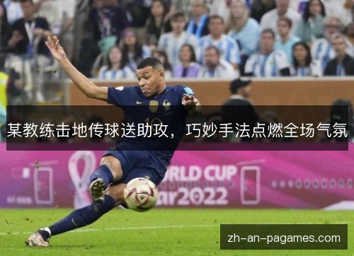 某教练击地传球送助攻,巧妙手法点燃全场气氛 某教练击地传球送助攻,巧妙手法点燃全场气氛
