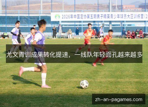 尤文青训成果转化提速,一线队年轻面孔越来越多 尤文青训成果转化提速,一线队年轻面孔越来越多
