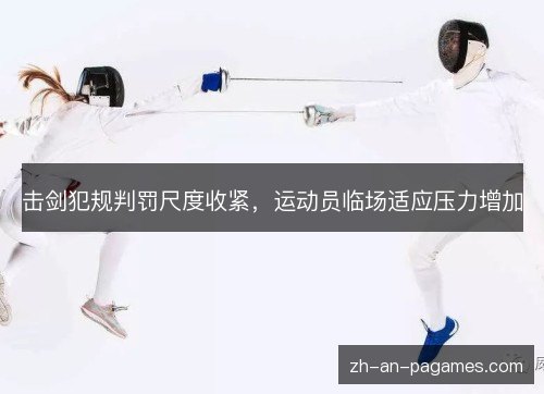 击剑犯规判罚尺度收紧,运动员临场适应压力增加 击剑犯规判罚尺度收紧,运动员临场适应压力增加