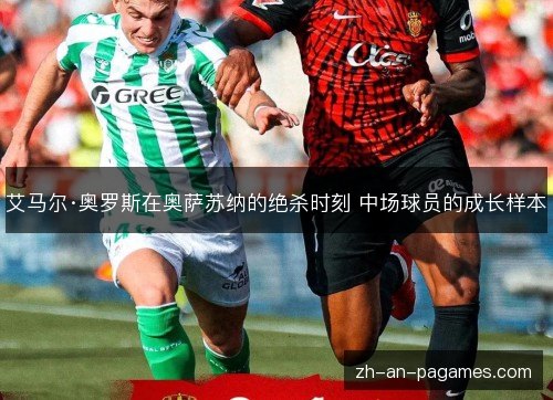 艾马尔·奥罗斯在奥萨苏纳的绝杀时刻 中场球员的成长样本